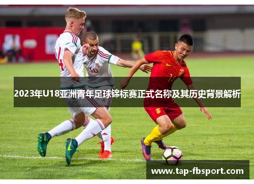 2023年U18亚洲青年足球锦标赛正式名称及其历史背景解析
