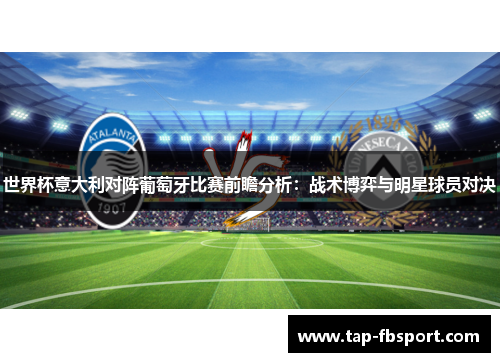 世界杯意大利对阵葡萄牙比赛前瞻分析：战术博弈与明星球员对决