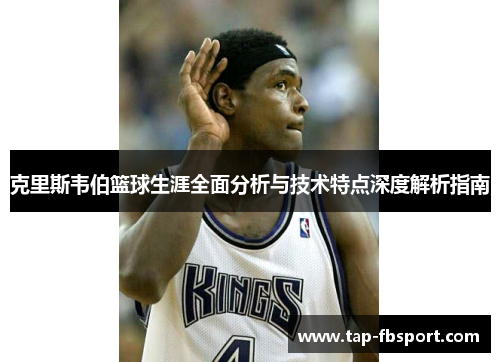 克里斯韦伯篮球生涯全面分析与技术特点深度解析指南 克里斯韦伯篮球生涯全面分析与技术特点深度解析指南