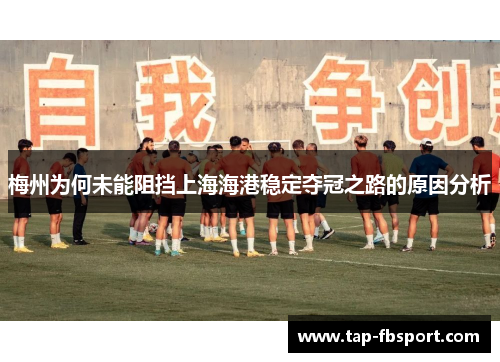 梅州为何未能阻挡上海海港稳定夺冠之路的原因分析 梅州为何未能阻挡上海海港稳定夺冠之路的原因分析
