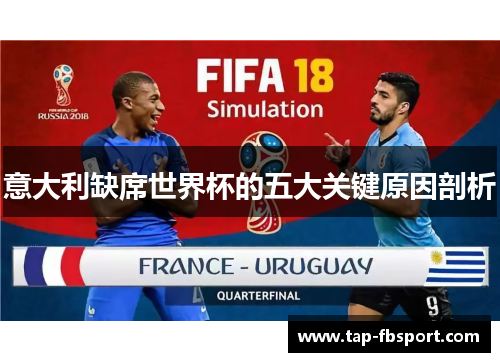 意大利缺席世界杯的五大关键原因剖析 意大利缺席世界杯的五大关键原因剖析