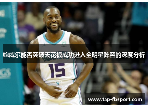 鲍威尔能否突破天花板成功进入全明星阵容的深度分析