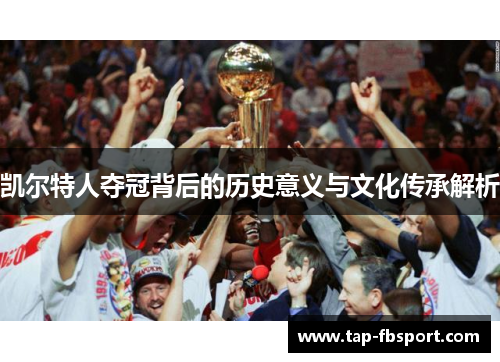 凯尔特人夺冠背后的历史意义与文化传承解析