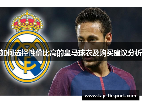 如何选择性价比高的皇马球衣及购买建议分析