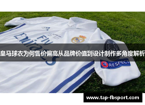 皇马球衣为何售价偏高从品牌价值到设计制作多角度解析 皇马球衣为何售价偏高从品牌价值到设计制作多角度解析