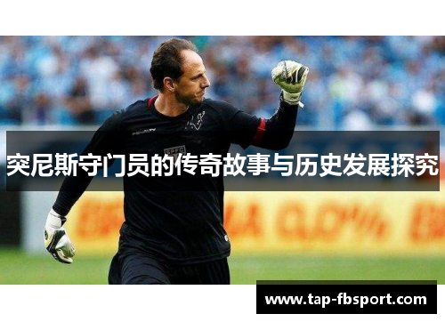 突尼斯守门员的传奇故事与历史发展探究 突尼斯守门员的传奇故事与历史发展探究