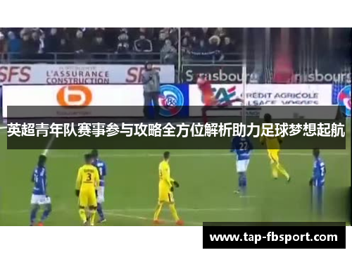 英超青年队赛事参与攻略全方位解析助力足球梦想起航