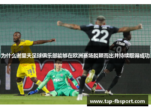 为什么谢里夫足球俱乐部能够在欧洲赛场脱颖而出并持续取得成功