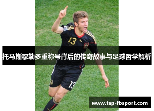 托马斯穆勒多重称号背后的传奇故事与足球哲学解析