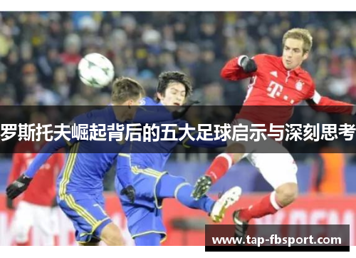 罗斯托夫崛起背后的五大足球启示与深刻思考 罗斯托夫崛起背后的五大足球启示与深刻思考
