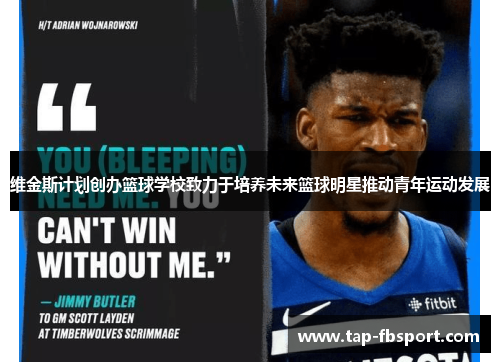 维金斯计划创办篮球学校致力于培养未来篮球明星推动青年运动发展 维金斯计划创办篮球学校致力于培养未来篮球明星推动青年运动发展