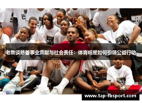 老詹谈慈善事业贡献与社会责任:体育明星如何引领公益行动 老詹谈慈善事业贡献与社会责任:体育明星如何引领公益行动