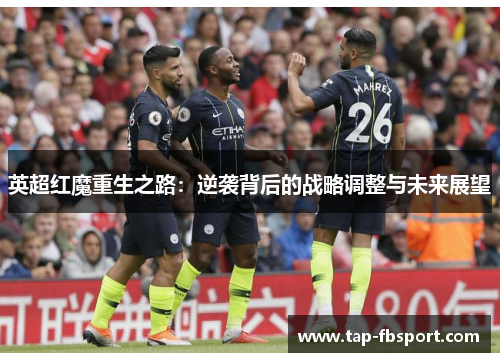 英超红魔重生之路:逆袭背后的战略调整与未来展望 英超红魔重生之路:逆袭背后的战略调整与未来展望