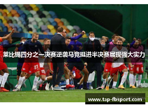 莱比锡四分之一决赛逆袭马竞挺进半决赛展现强大实力