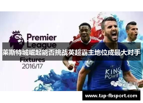 莱斯特城崛起能否挑战英超霸主地位成最大对手 莱斯特城崛起能否挑战英超霸主地位成最大对手