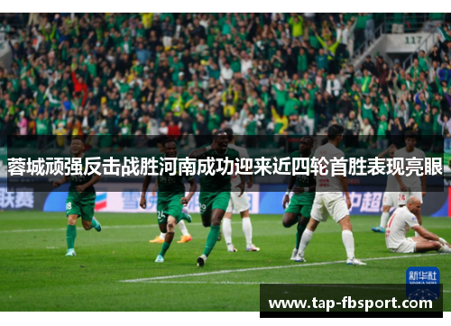 蓉城顽强反击战胜河南成功迎来近四轮首胜表现亮眼 蓉城顽强反击战胜河南成功迎来近四轮首胜表现亮眼