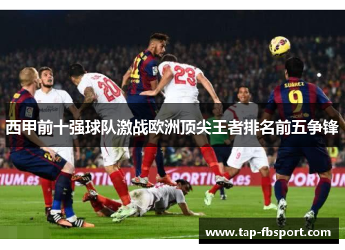西甲前十强球队激战欧洲顶尖王者排名前五争锋 西甲前十强球队激战欧洲顶尖王者排名前五争锋