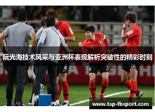 阮光海技术风采与亚洲杯表现解析突破性的精彩时刻