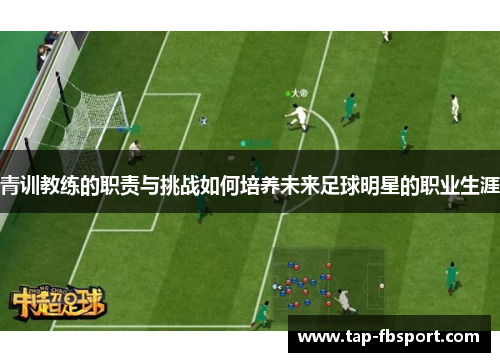 青训教练的职责与挑战如何培养未来足球明星的职业生涯 青训教练的职责与挑战如何培养未来足球明星的职业生涯