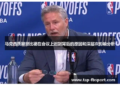 马克西质疑恩比德在会议上迟到背后的原因和深层次影响分析