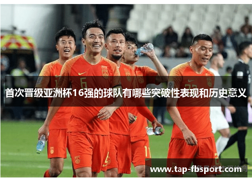 首次晋级亚洲杯16强的球队有哪些突破性表现和历史意义