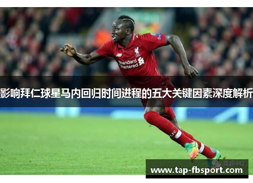 影响拜仁球星马内回归时间进程的五大关键因素深度解析