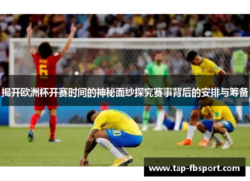 揭开欧洲杯开赛时间的神秘面纱探究赛事背后的安排与筹备 揭开欧洲杯开赛时间的神秘面纱探究赛事背后的安排与筹备
