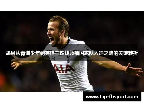 凯恩从青训少年到英格兰锋线领袖国家队入选之路的关键转折 凯恩从青训少年到英格兰锋线领袖国家队入选之路的关键转折