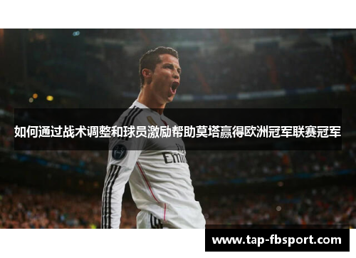 如何通过战术调整和球员激励帮助莫塔赢得欧洲冠军联赛冠军