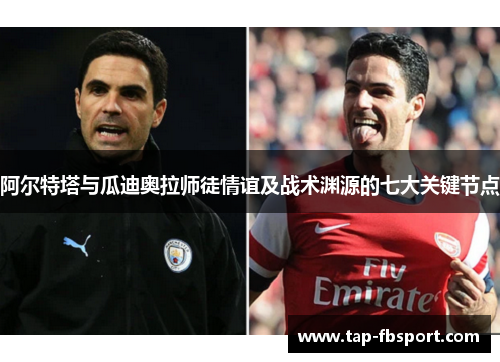 阿尔特塔与瓜迪奥拉师徒情谊及战术渊源的七大关键节点 阿尔特塔与瓜迪奥拉师徒情谊及战术渊源的七大关键节点