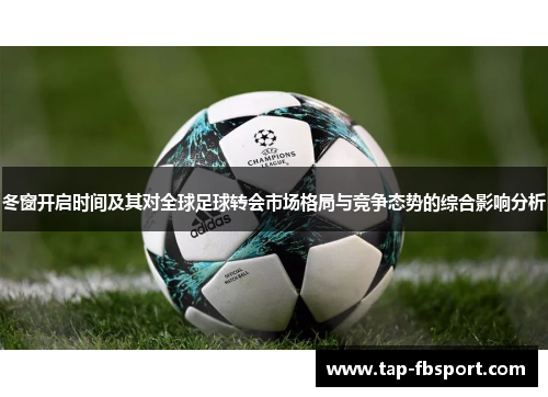 冬窗开启时间及其对全球足球转会市场格局与竞争态势的综合影响分析 冬窗开启时间及其对全球足球转会市场格局与竞争态势的综合影响分析