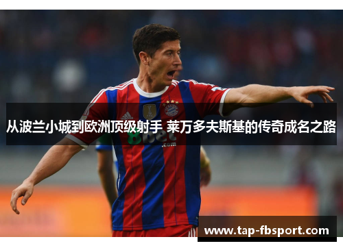 从波兰小城到欧洲顶级射手 莱万多夫斯基的传奇成名之路 从波兰小城到欧洲顶级射手 莱万多夫斯基的传奇成名之路