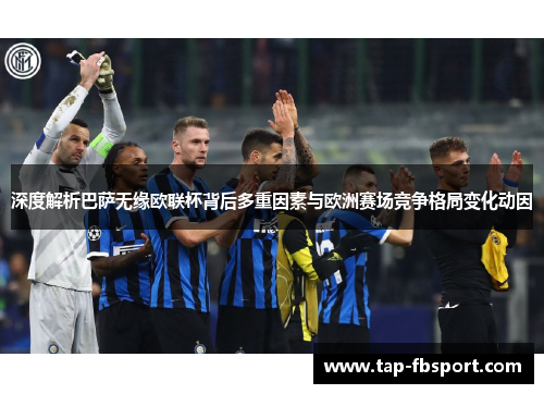 深度解析巴萨无缘欧联杯背后多重因素与欧洲赛场竞争格局变化动因 深度解析巴萨无缘欧联杯背后多重因素与欧洲赛场竞争格局变化动因