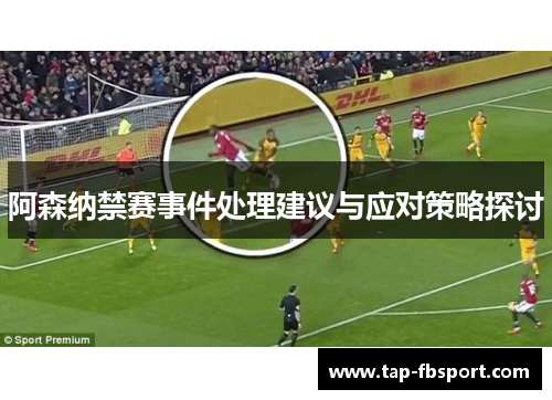 阿森纳禁赛事件处理建议与应对策略探讨