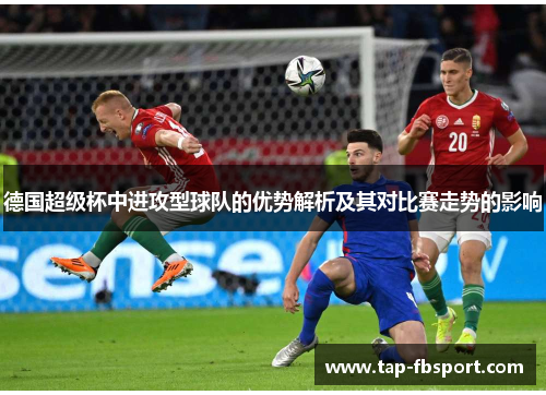 德国超级杯中进攻型球队的优势解析及其对比赛走势的影响
