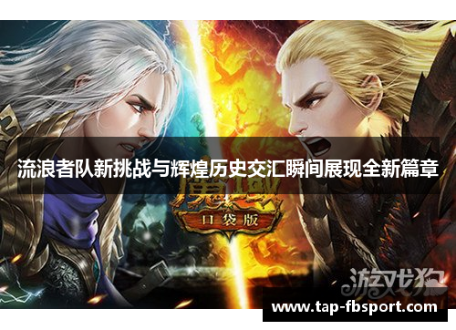 流浪者队新挑战与辉煌历史交汇瞬间展现全新篇章 流浪者队新挑战与辉煌历史交汇瞬间展现全新篇章