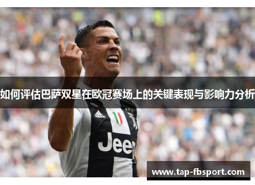 如何评估巴萨双星在欧冠赛场上的关键表现与影响力分析