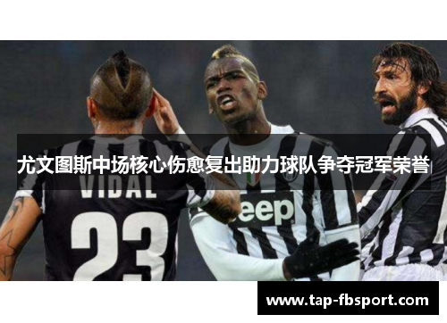 尤文图斯中场核心伤愈复出助力球队争夺冠军荣誉