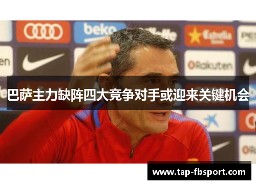 巴萨主力缺阵四大竞争对手或迎来关键机会