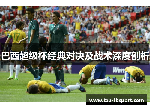 巴西超级杯经典对决及战术深度剖析 巴西超级杯经典对决及战术深度剖析
