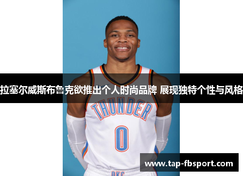 拉塞尔威斯布鲁克欲推出个人时尚品牌 展现独特个性与风格