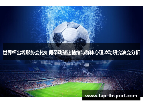 世界杯出线形势变化如何牵动球迷情绪与群体心理波动研究演变分析