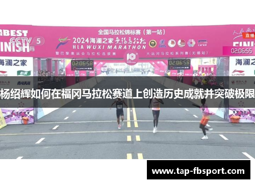 杨绍辉如何在福冈马拉松赛道上创造历史成就并突破极限