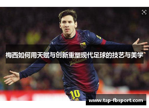 梅西如何用天赋与创新重塑现代足球的技艺与美学