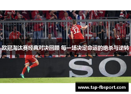 欧冠淘汰赛经典对决回顾 每一场决定命运的绝杀与逆转