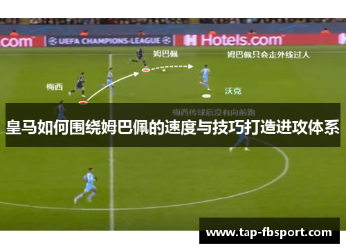 皇马如何围绕姆巴佩的速度与技巧打造进攻体系 皇马如何围绕姆巴佩的速度与技巧打造进攻体系