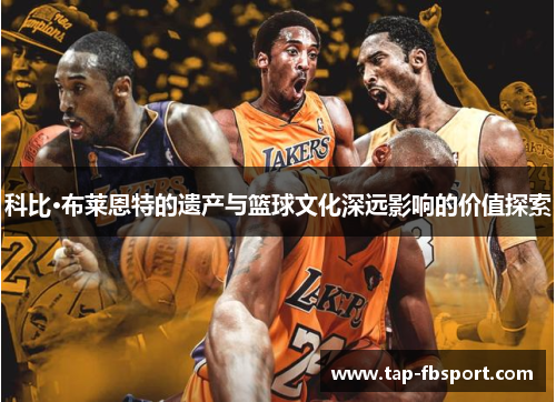 科比·布莱恩特的遗产与篮球文化深远影响的价值探索 科比·布莱恩特的遗产与篮球文化深远影响的价值探索