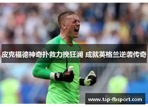 皮克福德神奇扑救力挽狂澜 成就英格兰逆袭传奇 皮克福德神奇扑救力挽狂澜 成就英格兰逆袭传奇