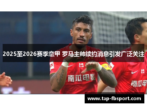 2025至2026赛季意甲 罗马主帅续约消息引发广泛关注