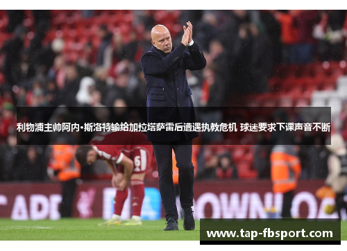 利物浦主帅阿内·斯洛特输给加拉塔萨雷后遭遇执教危机 球迷要求下课声音不断 利物浦主帅阿内·斯洛特输给加拉塔萨雷后遭遇执教危机 球迷要求下课声音不断